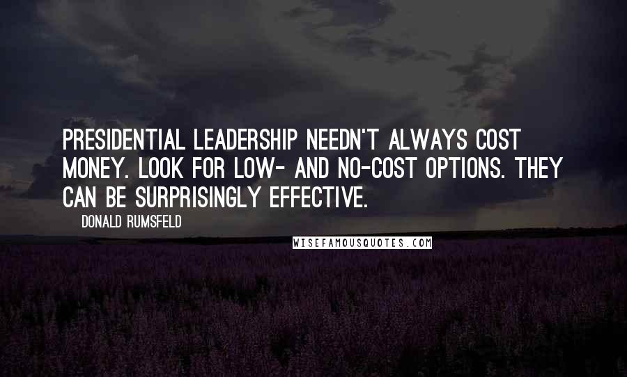 Donald Rumsfeld Quotes: Presidential leadership needn't always cost money. Look for low- and no-cost options. They can be surprisingly effective.