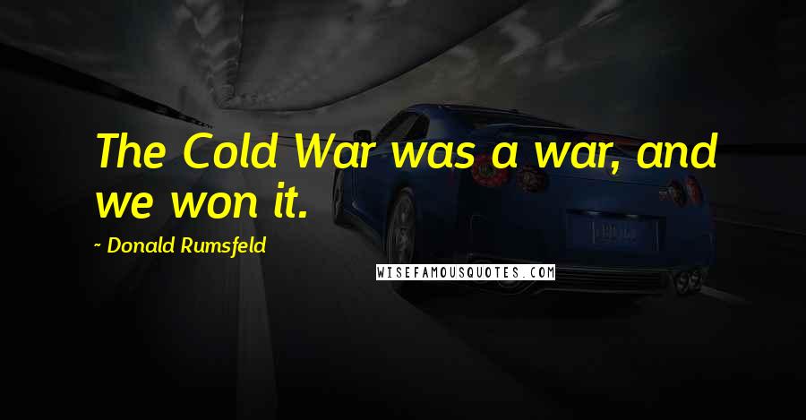 Donald Rumsfeld Quotes: The Cold War was a war, and we won it.