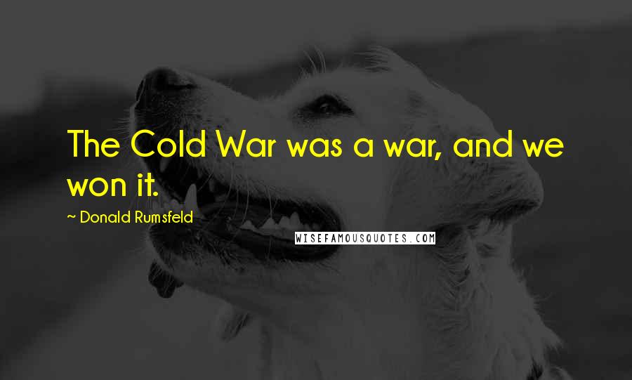 Donald Rumsfeld Quotes: The Cold War was a war, and we won it.