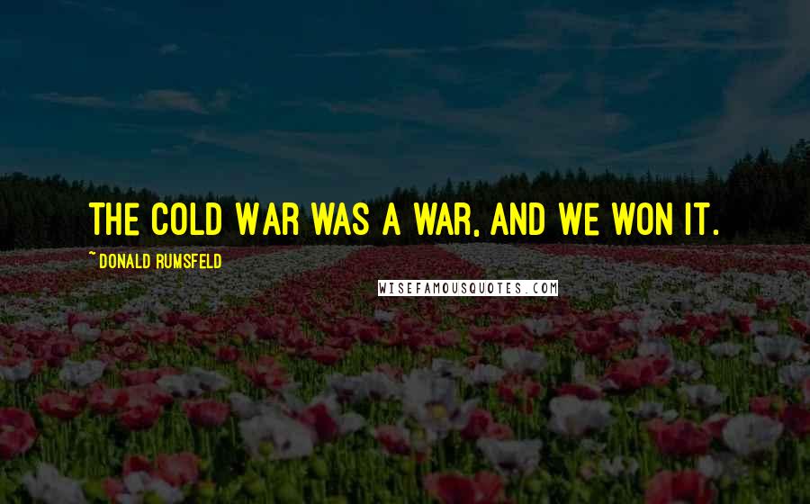 Donald Rumsfeld Quotes: The Cold War was a war, and we won it.