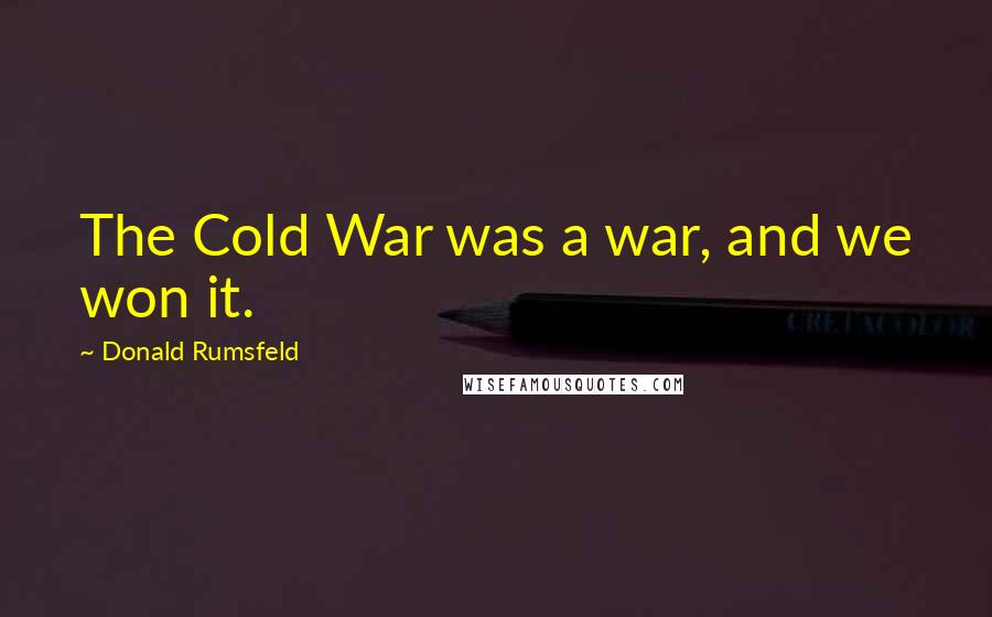 Donald Rumsfeld Quotes: The Cold War was a war, and we won it.