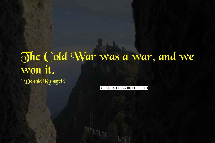 Donald Rumsfeld Quotes: The Cold War was a war, and we won it.