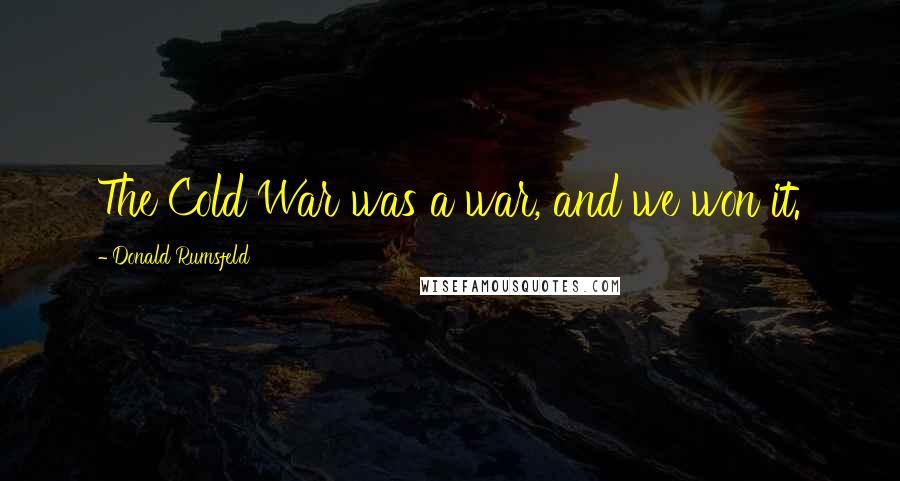 Donald Rumsfeld Quotes: The Cold War was a war, and we won it.