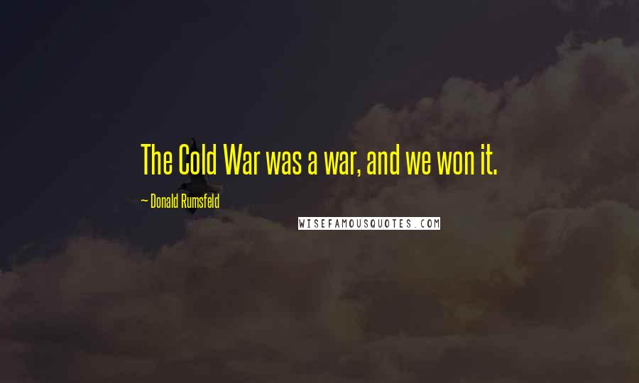 Donald Rumsfeld Quotes: The Cold War was a war, and we won it.