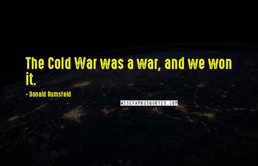 Donald Rumsfeld Quotes: The Cold War was a war, and we won it.