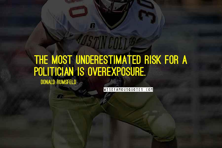 Donald Rumsfeld Quotes: The most underestimated risk for a politician is overexposure.