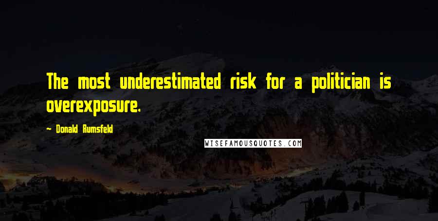 Donald Rumsfeld Quotes: The most underestimated risk for a politician is overexposure.