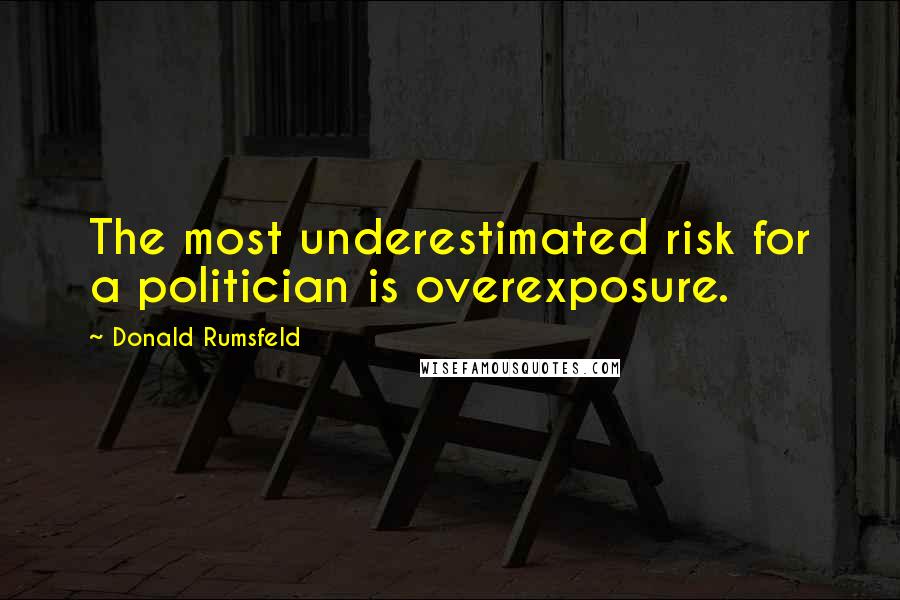 Donald Rumsfeld Quotes: The most underestimated risk for a politician is overexposure.