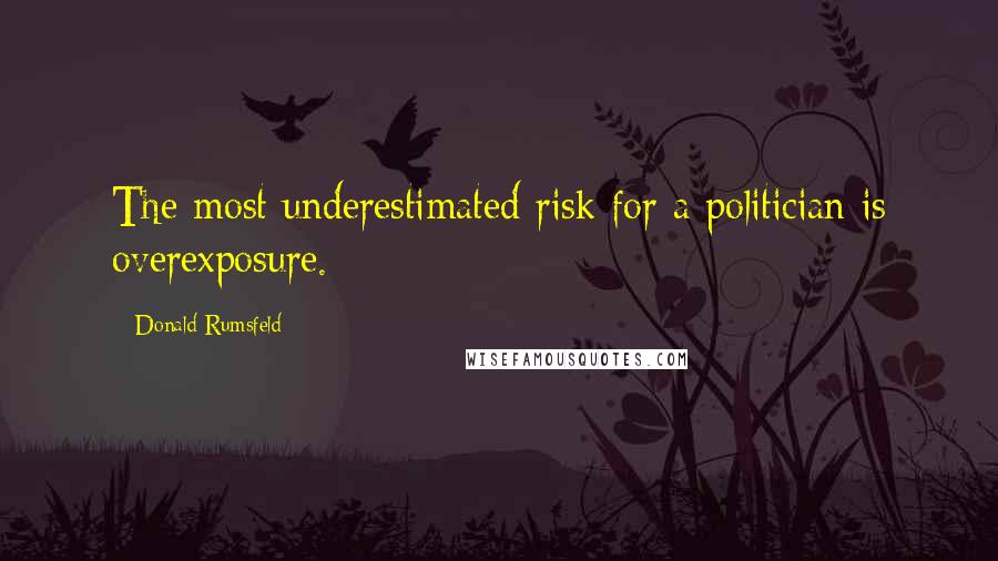 Donald Rumsfeld Quotes: The most underestimated risk for a politician is overexposure.