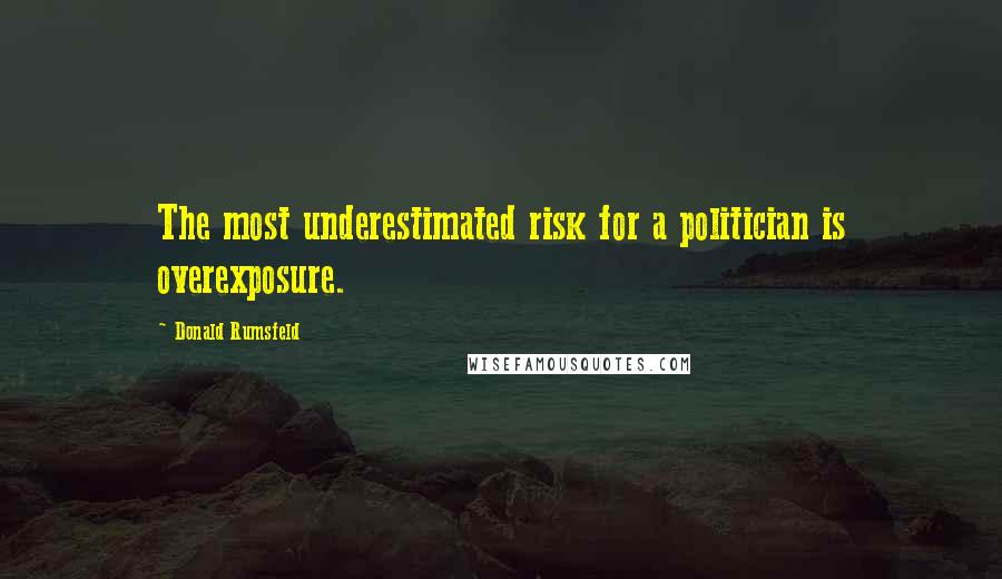 Donald Rumsfeld Quotes: The most underestimated risk for a politician is overexposure.