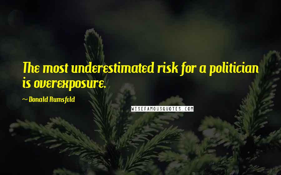 Donald Rumsfeld Quotes: The most underestimated risk for a politician is overexposure.