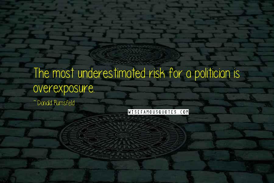 Donald Rumsfeld Quotes: The most underestimated risk for a politician is overexposure.