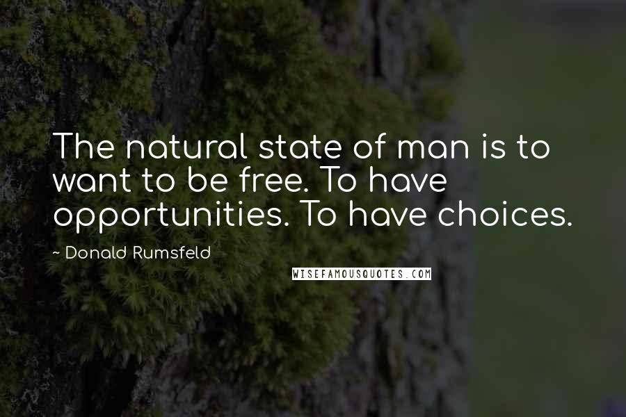 Donald Rumsfeld Quotes: The natural state of man is to want to be free. To have opportunities. To have choices.