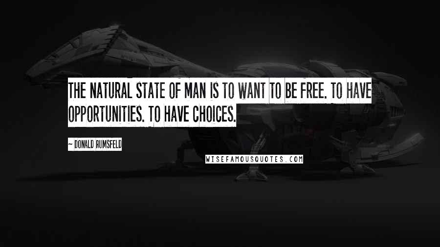 Donald Rumsfeld Quotes: The natural state of man is to want to be free. To have opportunities. To have choices.