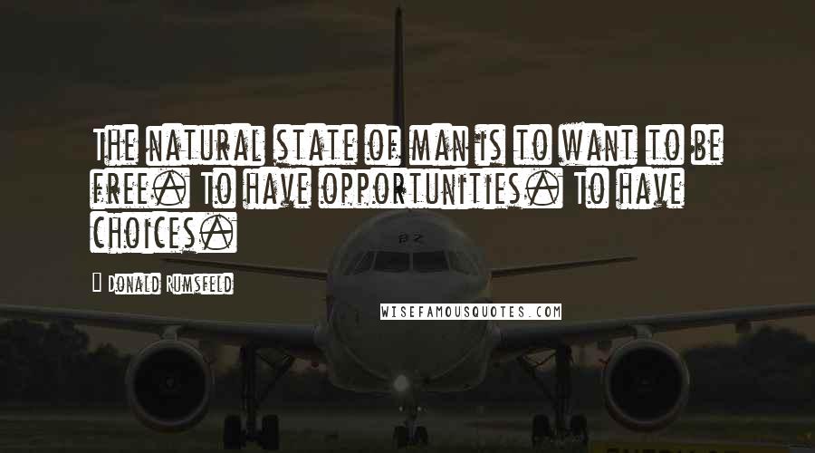 Donald Rumsfeld Quotes: The natural state of man is to want to be free. To have opportunities. To have choices.