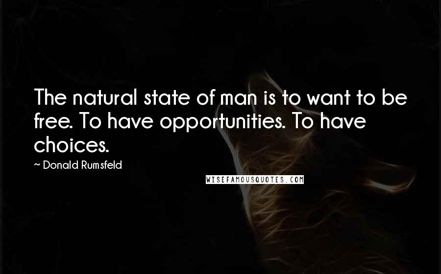 Donald Rumsfeld Quotes: The natural state of man is to want to be free. To have opportunities. To have choices.