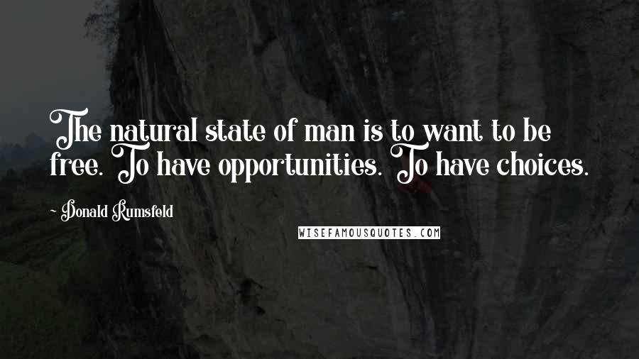 Donald Rumsfeld Quotes: The natural state of man is to want to be free. To have opportunities. To have choices.