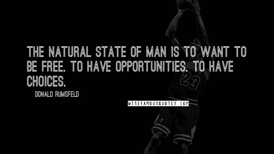 Donald Rumsfeld Quotes: The natural state of man is to want to be free. To have opportunities. To have choices.