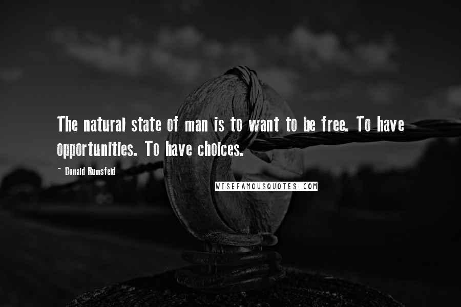 Donald Rumsfeld Quotes: The natural state of man is to want to be free. To have opportunities. To have choices.