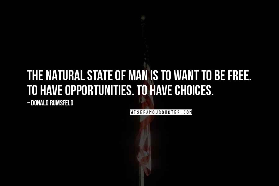 Donald Rumsfeld Quotes: The natural state of man is to want to be free. To have opportunities. To have choices.