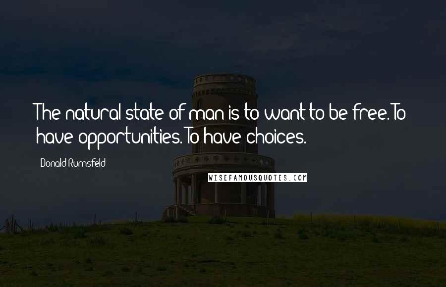 Donald Rumsfeld Quotes: The natural state of man is to want to be free. To have opportunities. To have choices.