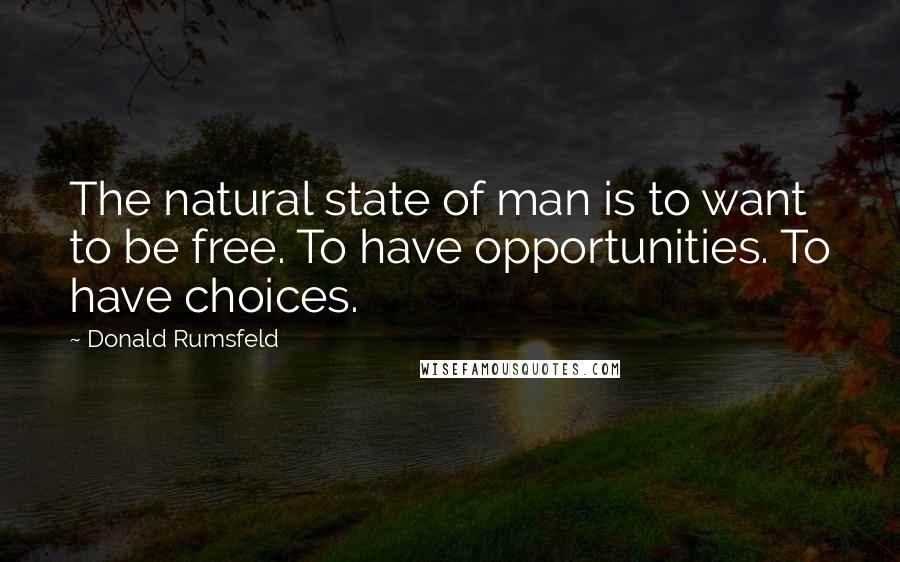 Donald Rumsfeld Quotes: The natural state of man is to want to be free. To have opportunities. To have choices.