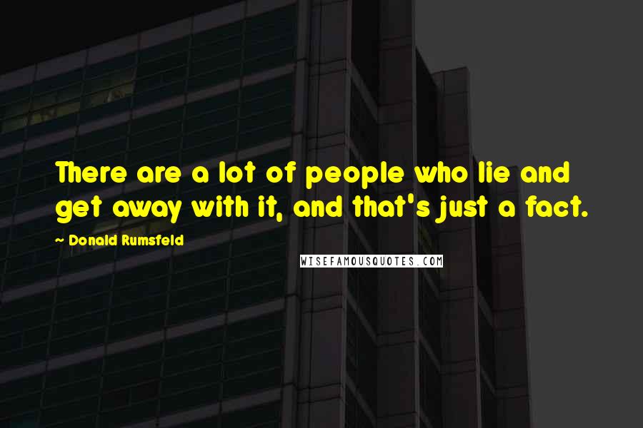 Donald Rumsfeld Quotes: There are a lot of people who lie and get away with it, and that's just a fact.