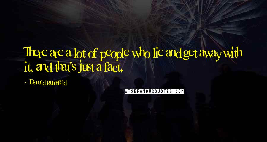 Donald Rumsfeld Quotes: There are a lot of people who lie and get away with it, and that's just a fact.