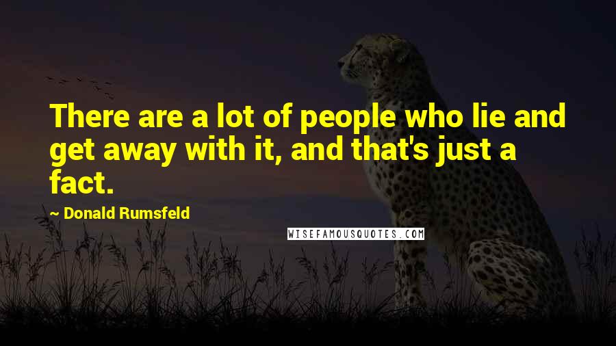 Donald Rumsfeld Quotes: There are a lot of people who lie and get away with it, and that's just a fact.