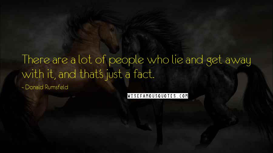 Donald Rumsfeld Quotes: There are a lot of people who lie and get away with it, and that's just a fact.