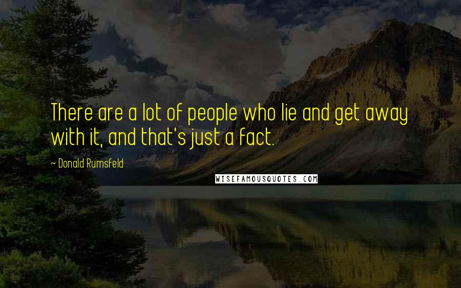 Donald Rumsfeld Quotes: There are a lot of people who lie and get away with it, and that's just a fact.