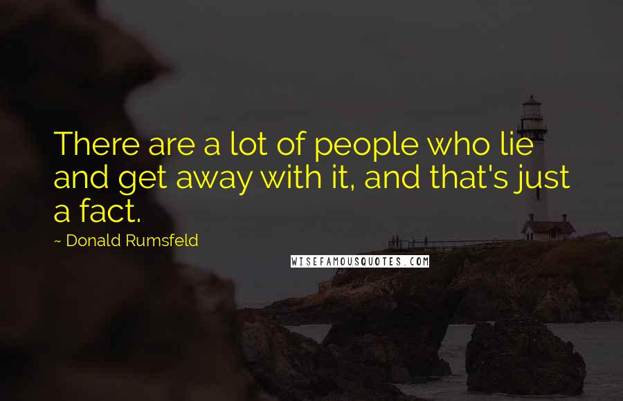 Donald Rumsfeld Quotes: There are a lot of people who lie and get away with it, and that's just a fact.