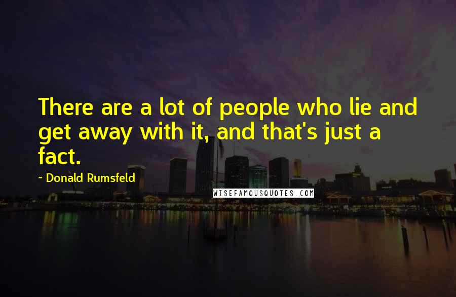 Donald Rumsfeld Quotes: There are a lot of people who lie and get away with it, and that's just a fact.