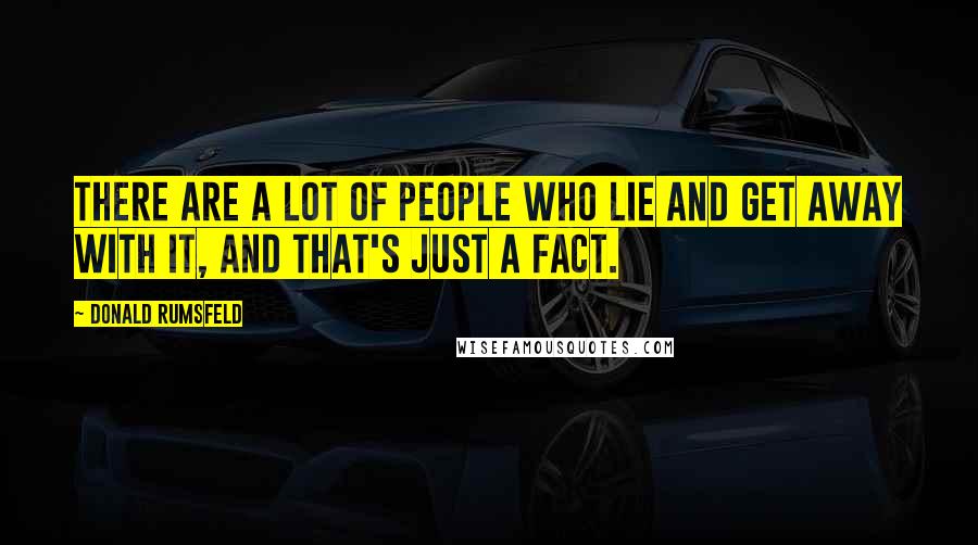 Donald Rumsfeld Quotes: There are a lot of people who lie and get away with it, and that's just a fact.