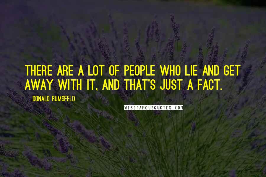 Donald Rumsfeld Quotes: There are a lot of people who lie and get away with it, and that's just a fact.