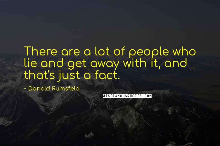 Donald Rumsfeld Quotes: There are a lot of people who lie and get away with it, and that's just a fact.