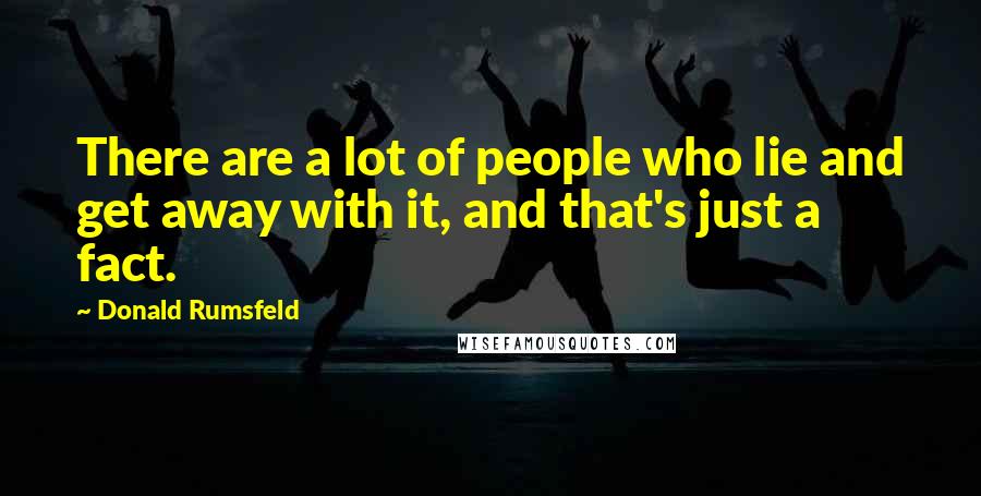 Donald Rumsfeld Quotes: There are a lot of people who lie and get away with it, and that's just a fact.