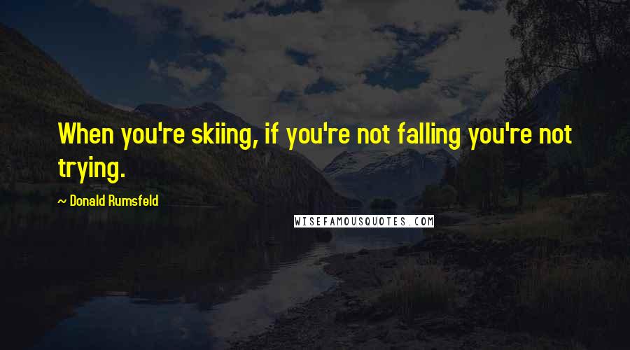 Donald Rumsfeld Quotes: When you're skiing, if you're not falling you're not trying.