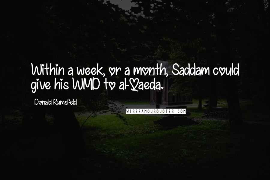 Donald Rumsfeld Quotes: Within a week, or a month, Saddam could give his WMD to al-Qaeda.