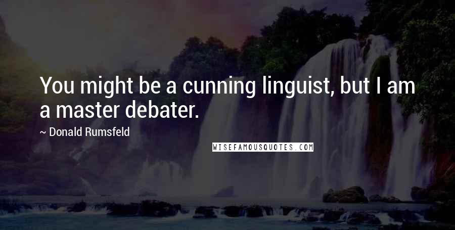 Donald Rumsfeld Quotes: You might be a cunning linguist, but I am a master debater.