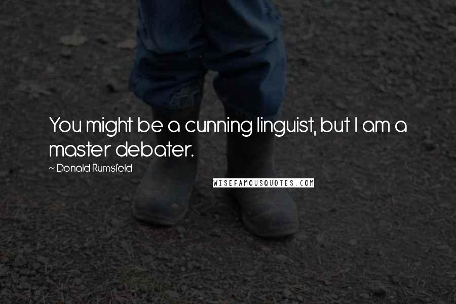 Donald Rumsfeld Quotes: You might be a cunning linguist, but I am a master debater.