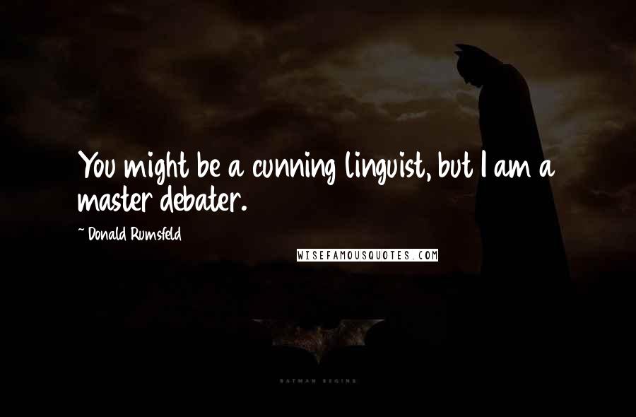 Donald Rumsfeld Quotes: You might be a cunning linguist, but I am a master debater.