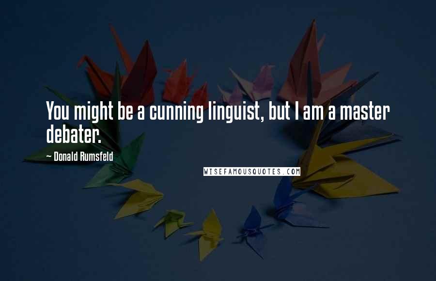 Donald Rumsfeld Quotes: You might be a cunning linguist, but I am a master debater.