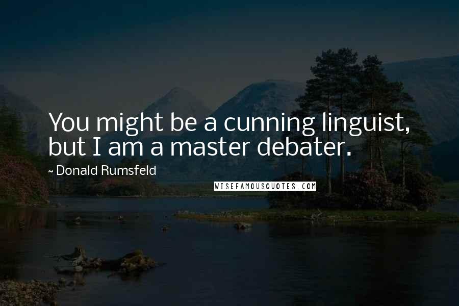 Donald Rumsfeld Quotes: You might be a cunning linguist, but I am a master debater.