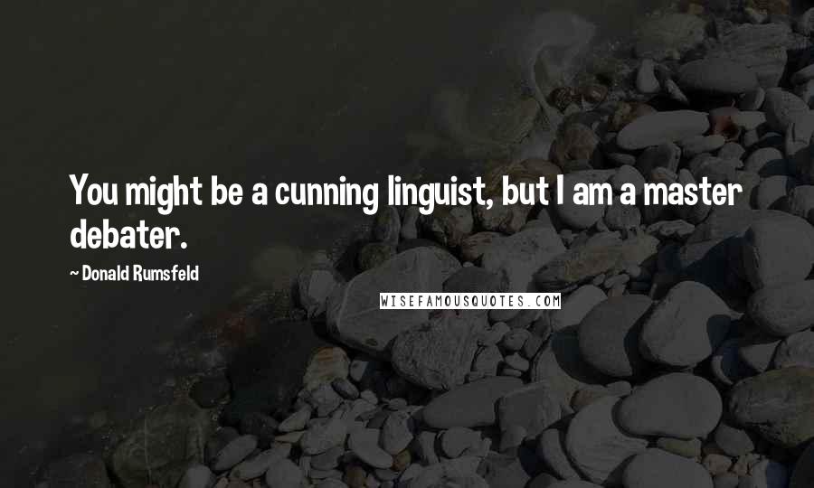 Donald Rumsfeld Quotes: You might be a cunning linguist, but I am a master debater.