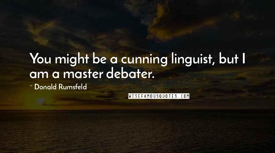 Donald Rumsfeld Quotes: You might be a cunning linguist, but I am a master debater.