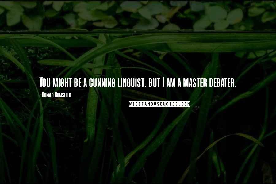 Donald Rumsfeld Quotes: You might be a cunning linguist, but I am a master debater.