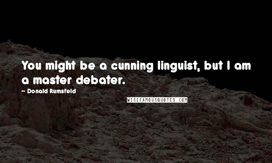 Donald Rumsfeld Quotes: You might be a cunning linguist, but I am a master debater.