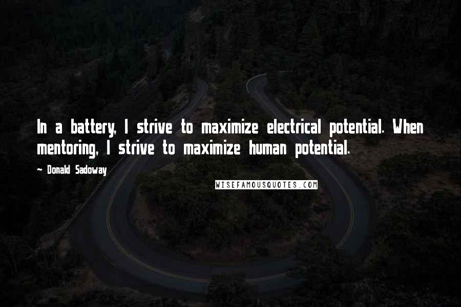 Donald Sadoway Quotes: In a battery, I strive to maximize electrical potential. When mentoring, I strive to maximize human potential.