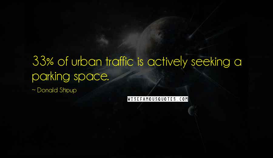 Donald Shoup Quotes: 33% of urban traffic is actively seeking a parking space.